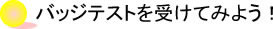バッジテストをうけてみよう！